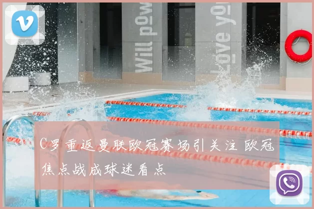 C罗重返曼联欧冠赛场引关注 欧冠焦点战成球迷看点