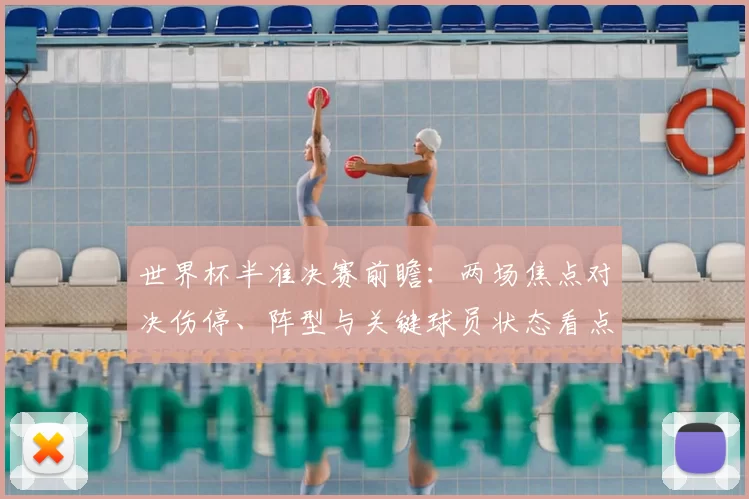 世界杯半准决赛前瞻：两场焦点对决伤停、阵型与关键球员状态看点