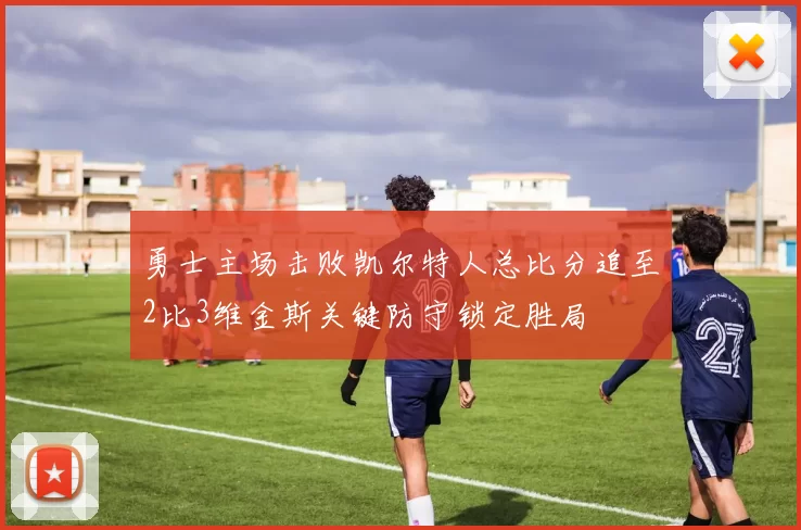 勇士主场击败凯尔特人总比分追至2比3维金斯关键防守锁定胜局