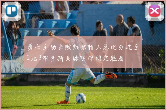 勇士主场击败凯尔特人总比分追至2比3维金斯关键防守锁定胜局