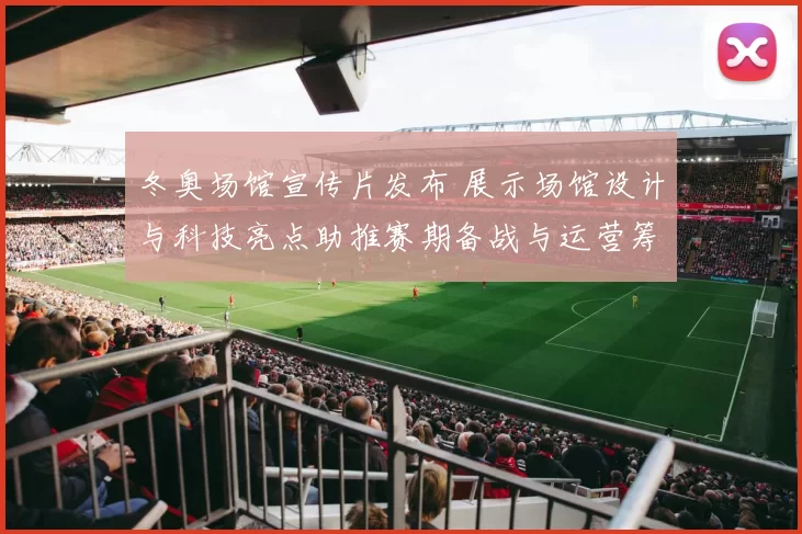 冬奥场馆宣传片发布 展示场馆设计与科技亮点助推赛期备战与运营筹备