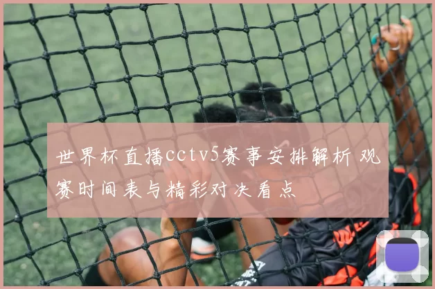 世界杯直播cctv5赛事安排解析 观赛时间表与精彩对决看点