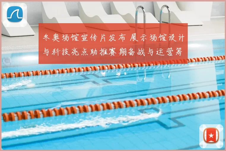 冬奥场馆宣传片发布 展示场馆设计与科技亮点助推赛期备战与运营筹备