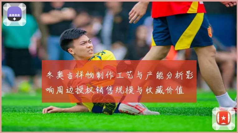 冬奥吉祥物制作工艺与产能分析影响周边授权销售规模与收藏价值