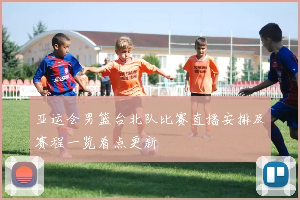 亚运会男篮台北队比赛直播安排及赛程一览看点更新