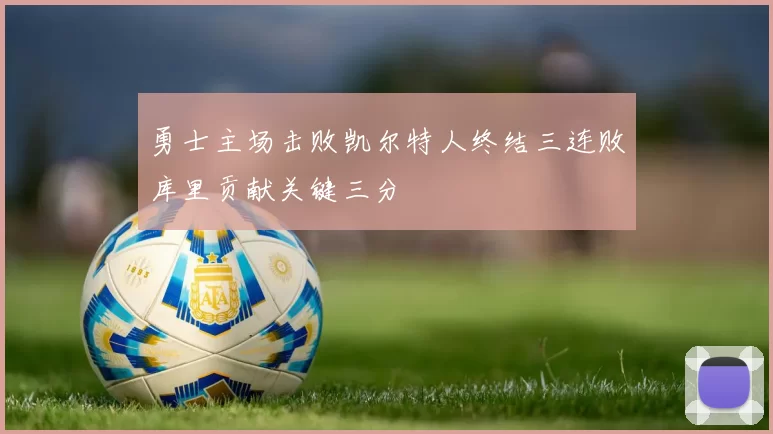 勇士主场击败凯尔特人终结三连败库里贡献关键三分