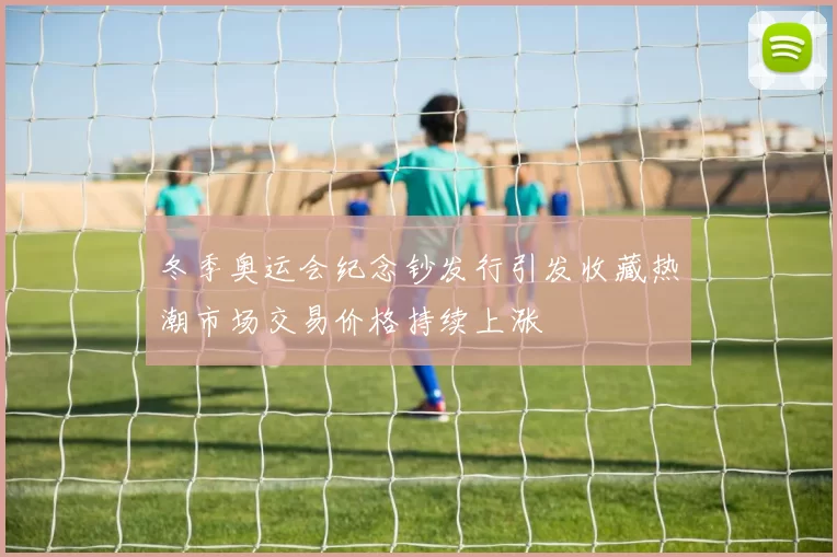 冬季奥运会纪念钞发行引发收藏热潮市场交易价格持续上涨