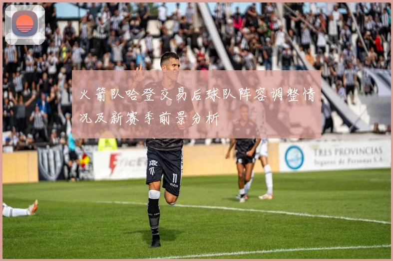 火箭队哈登交易后球队阵容调整情况及新赛季前景分析