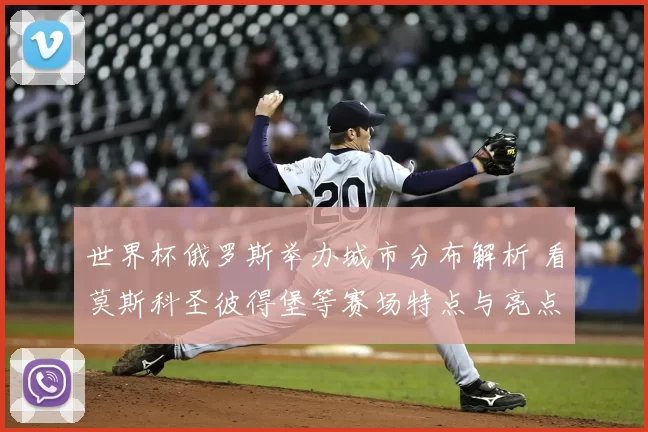 世界杯俄罗斯举办城市分布解析 看莫斯科圣彼得堡等赛场特点与亮点