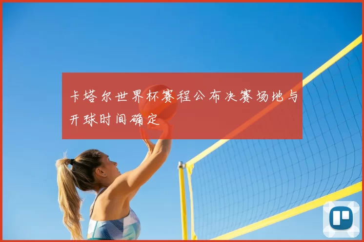 卡塔尔世界杯赛程公布决赛场地与开球时间确定