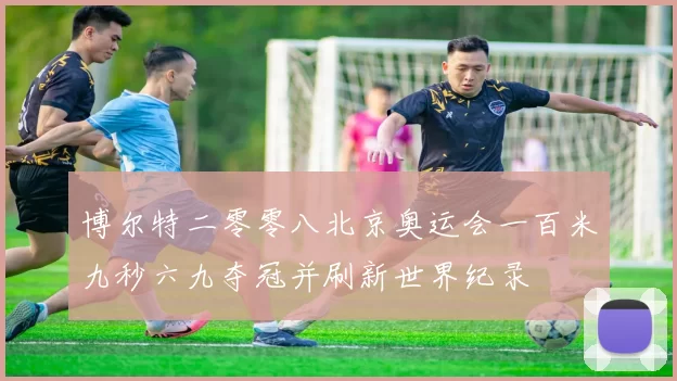 博尔特二零零八北京奥运会一百米九秒六九夺冠并刷新世界纪录